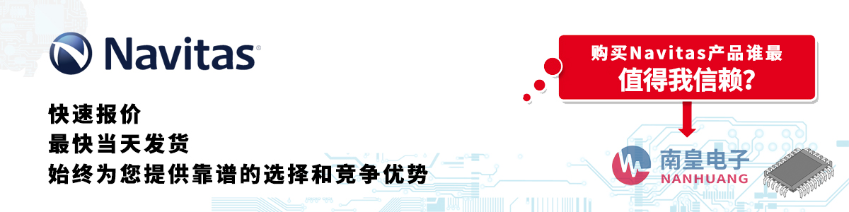 具備深厚代理資質(zhì)的Navitas代理商-深圳市南皇電子有限公司